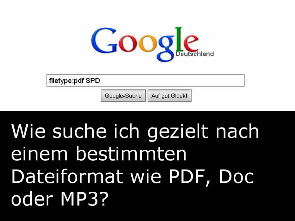 Durch den Befehl „filetype:pdf“ liefert Google bei der Suche nach SPD ausschlielich PDF-Dokumente in der Trefferliste. Andere wichtige Dateiformate: doc (Microsoft Word), ppt (Powerpoint), xls (Microsoft Excel) mp3 oder flv (Flash-Video).
