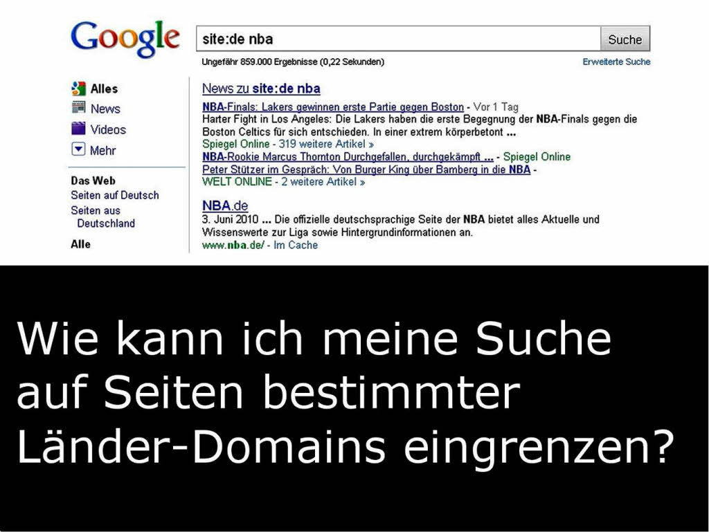 Will man die Suche auf Weiten bestimmter Toplevel-Domainendungen (z.B. „.de“ oder „.ch“) einschrnken, setzt man ein „site:“ und die Endung vor den Suchbegriff. Beispiel: „site:de + Suchbegriff“.