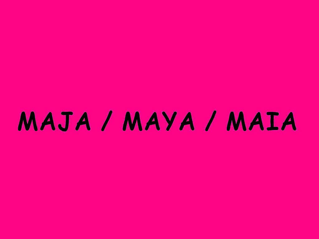...Maja, Maya und Maia.