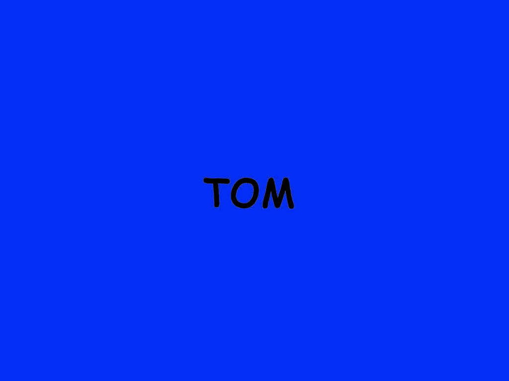 ...Tom... ...Tom...