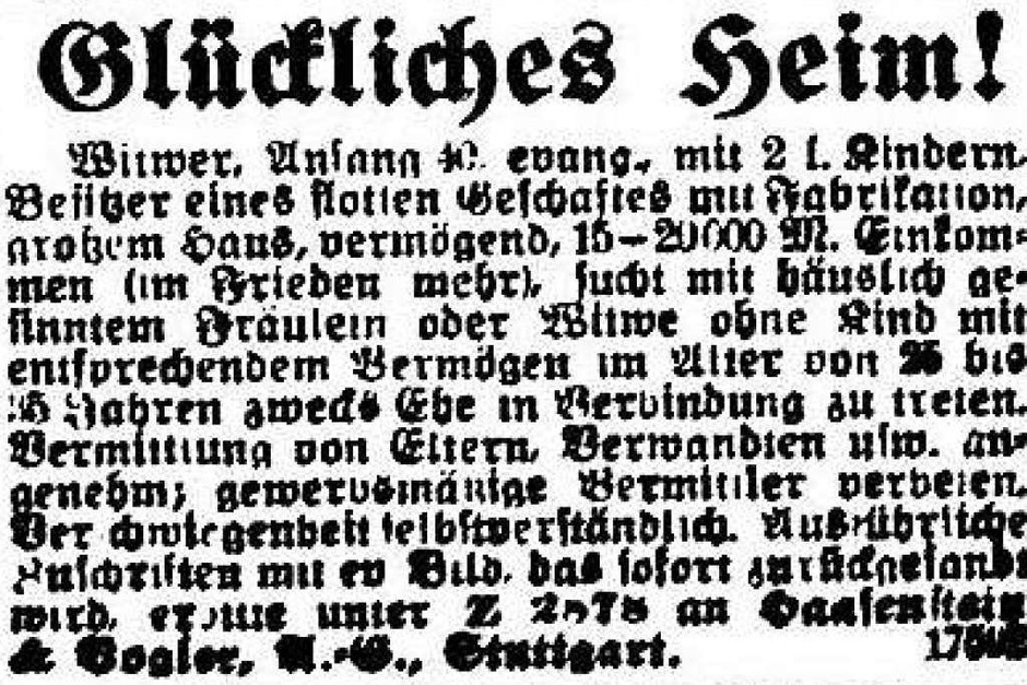 Ein glückliches Heim verspricht ein Witwer mit zwei Kindern in dieser Anzeige aus dem Jahr 1918. Er sucht ein „häuslich gesinntes Fräulein oder Wittwe ohne Kind“. (Foto: Freiburger Zeitung (Digitales Archiv der Universitätsbibliothek Freiburg i. Br)) Ein glückliches Heim verspricht ein Witwer mit zwei Kindern in dieser Anzeige aus dem Jahr 1918. Er sucht ein „häuslich gesinntes Fräulein oder Wittwe ohne Kind“. (Foto: Freiburger Zeitung (Digitales Archiv der Universitätsbibliothek Freiburg i. Br))